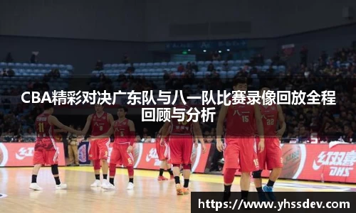 CBA精彩对决广东队与八一队比赛录像回放全程回顾与分析