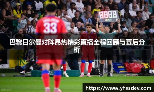 巴黎日尔曼对阵昂热精彩直播全程回顾与赛后分析