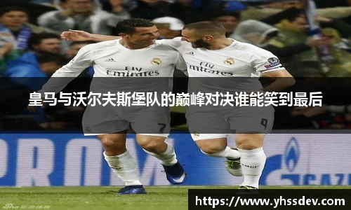 皇马与沃尔夫斯堡队的巅峰对决谁能笑到最后