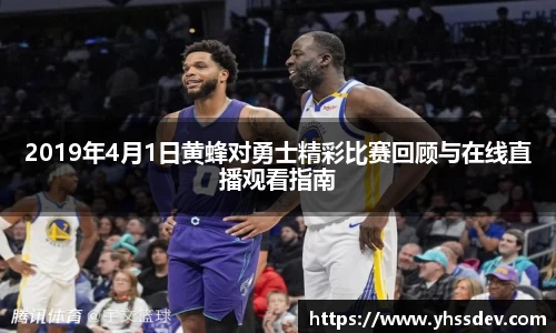 2019年4月1日黄蜂对勇士精彩比赛回顾与在线直播观看指南