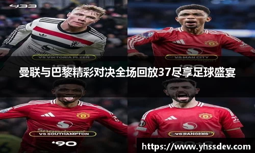 曼联与巴黎精彩对决全场回放37尽享足球盛宴