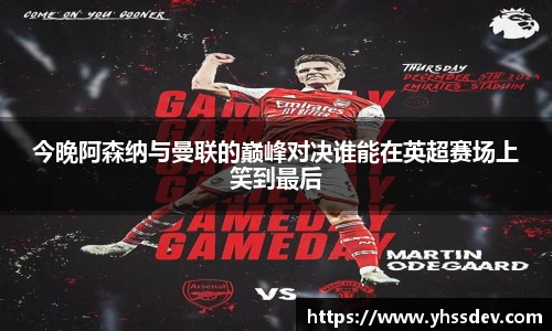 今晚阿森纳与曼联的巅峰对决谁能在英超赛场上笑到最后