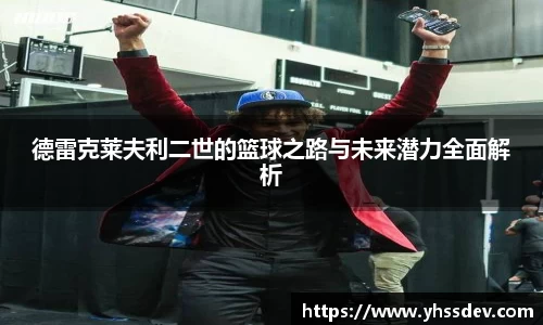 德雷克莱夫利二世的篮球之路与未来潜力全面解析