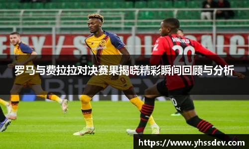 罗马与费拉拉对决赛果揭晓精彩瞬间回顾与分析