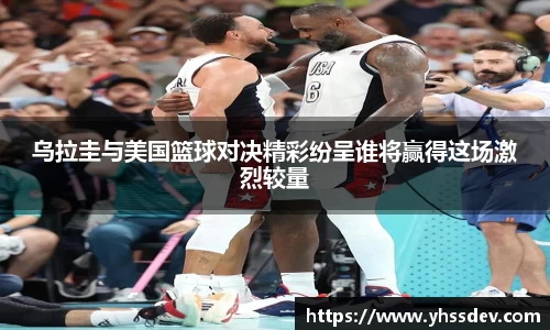 乌拉圭与美国篮球对决精彩纷呈谁将赢得这场激烈较量