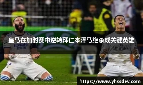 皇马在加时赛中逆转拜仁本泽马绝杀成关键英雄