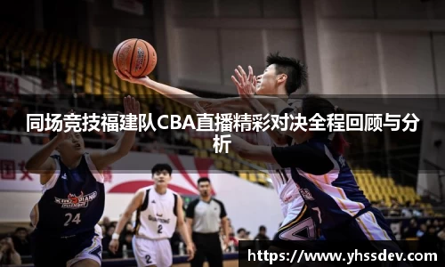 同场竞技福建队CBA直播精彩对决全程回顾与分析