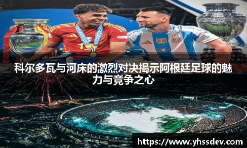 科尔多瓦与河床的激烈对决揭示阿根廷足球的魅力与竞争之心