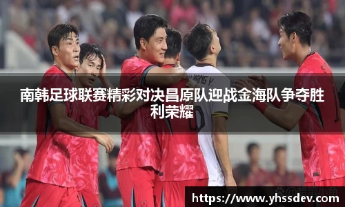 南韩足球联赛精彩对决昌原队迎战金海队争夺胜利荣耀