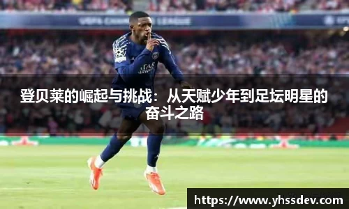 登贝莱的崛起与挑战：从天赋少年到足坛明星的奋斗之路