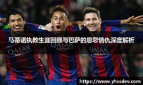 马蒂诺执教生涯回顾与巴萨的恩怨情仇深度解析