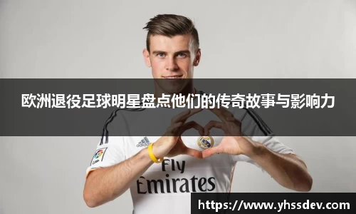 欧洲退役足球明星盘点他们的传奇故事与影响力