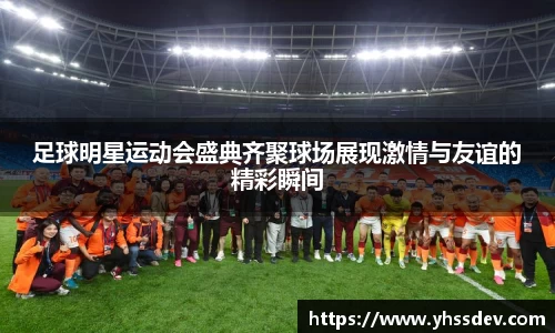 足球明星运动会盛典齐聚球场展现激情与友谊的精彩瞬间