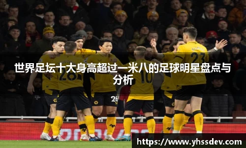 世界足坛十大身高超过一米八的足球明星盘点与分析