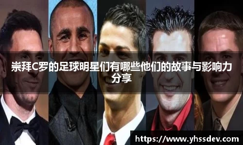 崇拜C罗的足球明星们有哪些他们的故事与影响力分享