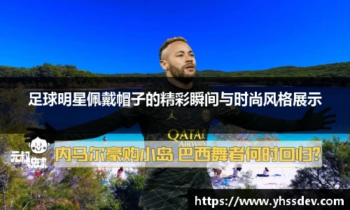 足球明星佩戴帽子的精彩瞬间与时尚风格展示