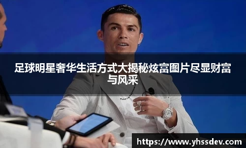 足球明星奢华生活方式大揭秘炫富图片尽显财富与风采